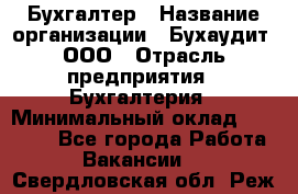 Бухгалтер › Название организации ­ Бухаудит, ООО › Отрасль предприятия ­ Бухгалтерия › Минимальный оклад ­ 25 000 - Все города Работа » Вакансии   . Свердловская обл.,Реж г.